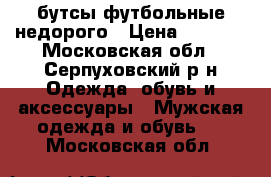 бутсы футбольные недорого › Цена ­ 2 000 - Московская обл., Серпуховский р-н Одежда, обувь и аксессуары » Мужская одежда и обувь   . Московская обл.